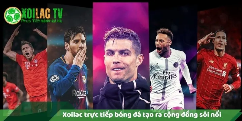 Xoilac trực tiếp bóng đá tạo ra cộng đồng sôi nổi
