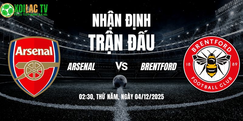 Nhận định Arsenal vs Brentford 02h30 04/12/2025